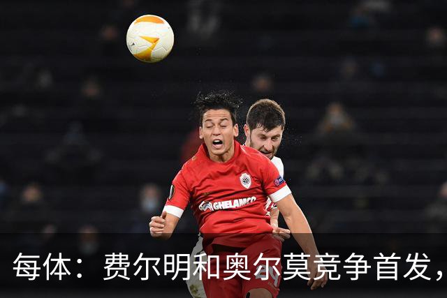每体：费尔明和奥尔莫竞争首发，费尔明在10号位争夺中略占上风